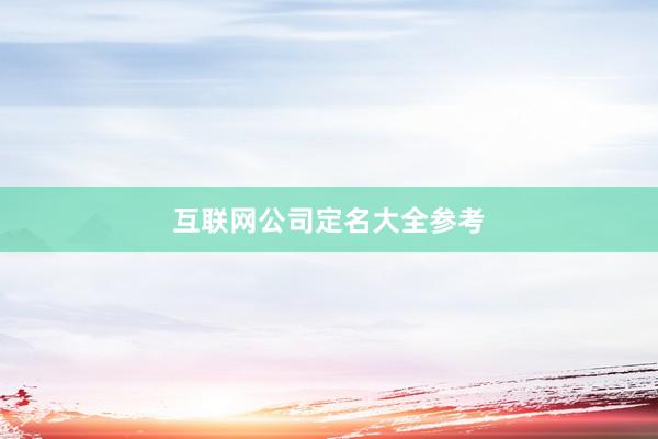 互联网公司定名大全参考