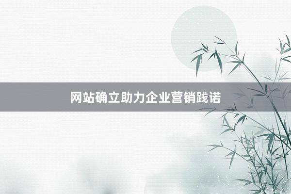网站确立助力企业营销践诺